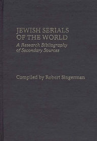 Title: Jewish Serials of the World: A Research Bibliography of Secondary Sources, Author: Robert Singerman