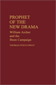 Title: Prophet of the New Drama: William Archer and the Ibsen Campaign, Author: Thomas Postlewait