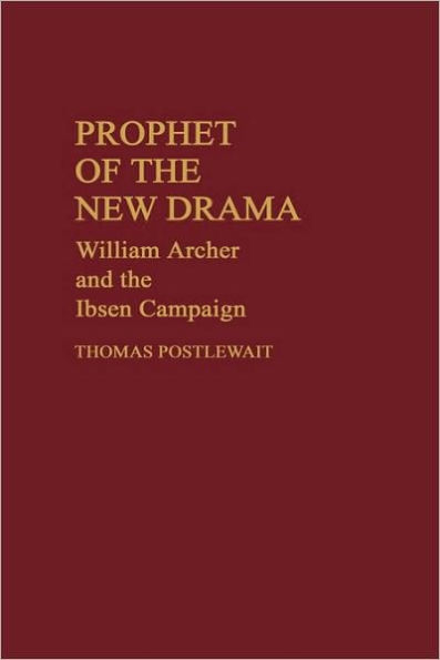 Prophet of the New Drama: William Archer and the Ibsen Campaign