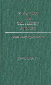 Title: Federal Aid and State Library Agencies: Federal Policy Implementation, Author: David Shavit