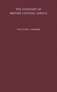 Title: The Economy of British Central Africa: A Case Study of Economic Development in a Dualistic Society, Author: Bloomsbury Academic