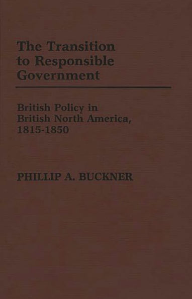 The Transition to Responsible Government: British Policy in British North America, 1815-1850