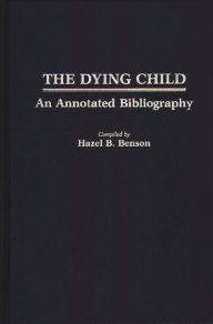 Title: The Dying Child: An Annotated Bibliography, Author: Hazel B. Benson