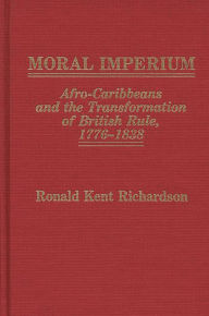 Title: Moral Imperium: Afro-Caribbeans and the Transformation of British Rule, 1776-1838, Author: Ronald Richardson