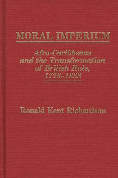 Moral Imperium: Afro-Caribbeans and the Transformation of British Rule, 1776-1838