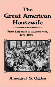 Title: The Great American Housewife: From Helpmate to Wage Earner, 1776-1986, Author: Annegret Ogden