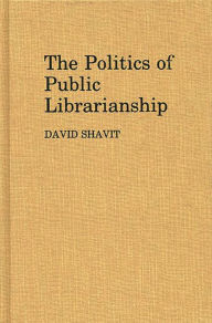 Title: The Politics of Public Librarianship, Author: David Shavit