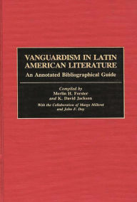 Title: Vanguardism in Latin American Literature: An Annotated Bibliographic Guide, Author: Merlin H. Forster
