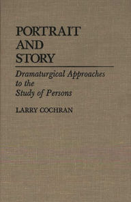 Title: Portrait and Story: Dramaturgical Approaches to the Study of Persons, Author: Larry Cochran