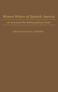 Title: Women Writers of Spanish America: An Annotated Bio-Bibliographical Guide, Author: Diane Marting