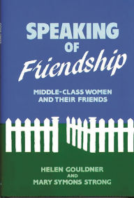Title: Speaking of Friendship: Middle Class Women and Their Friends, Author: Helen Gouldner