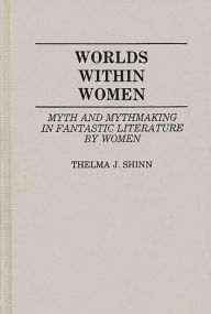 Title: Worlds Within Women: Myth and Mythmaking in Fantastic Literature by Women, Author: Thelma J.Y. Richard