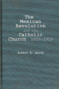 Title: The Mexican Revolution and the Catholic Church, 1910-1929, Author: Robert Quirk