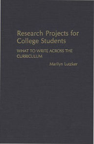 Title: Research Projects for College Students: What to Write Across the Curriculum, Author: Marilyn Lutzker