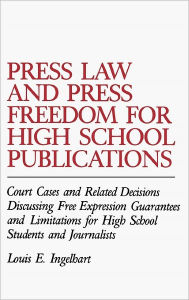 Title: Press Law and Press Freedom for High School Publications: Court Cases and Related Decisions Discussing Free Expression Guarantees and Limitations for High School Students and Journalists, Author: Louis E. Ingelhart