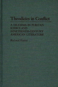 Title: Theodicies in Conflict: A Dilemma in Puritan Ethics and Nineteenth-Century American Literature, Author: Richard P. Forrer