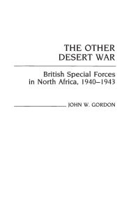 Title: The Other Desert War: British Special Forces in North Africa, 1940-1943, Author: John W. Gordon
