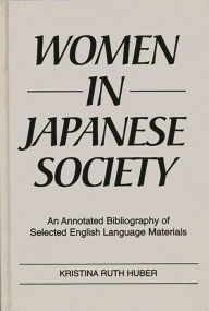 Title: Women in Japanese Society: An Annotated Bibliography of Selected English Language Materials, Author: Kristina R. Huber