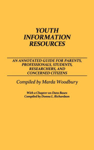 Title: Youth Information Resources: An Annotated Guide for Parents, Professionals, Students, Researchers, and Concerned Citizens, Author: Donna Richardson