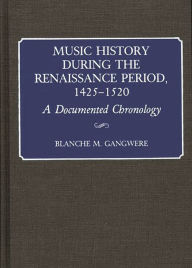 Title: Music History During the Renaissance Period, 1425-1520: A Documented Chronology, Author: Blanche M. Gangwere