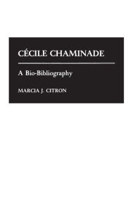 Title: Cecile Chaminade: A Bio-Bibliography, Author: Marcia J. Citron