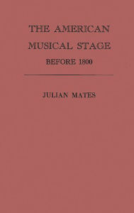 Title: The American Musical Stage Before 1800, Author: Julian Mates