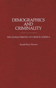 Title: Demographics and Criminality: The Characteristics of Crime in America, Author: R. Barri Flowers