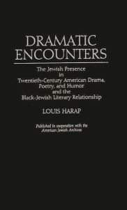 Title: Dramatic Encounters: The Jewish Presence in Twentieth-Century American Drama, Poetry, and Humor and the Black-Jewish Literary Relationship, Author: Louis Harap