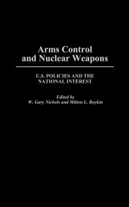 Title: Arms Control and Nuclear Weapons: U.S. Policies and the National Interest, Author: L Boykin