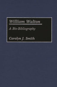 Title: William Walton: A Bio-Bibliography, Author: Carolyn J. Smith