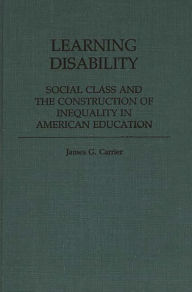Title: Learning Disability: Social Class and the Construction of Inequality in American Education, Author: James  Carrier