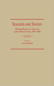 Title: Sealskin and Shoddy: Working Women in the American Nineteenth Century Labor Press, 1870-1920, Author: Ann Schofield