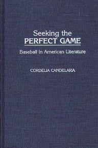 Title: Seeking the Perfect Game: Baseball in American Literature, Author: Cordelia Chávez Candelaria
