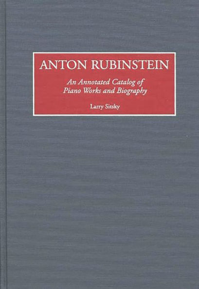 Anton Rubinstein: An Annotated Catalog of Piano Works and Biography