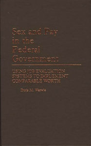 Title: Sex and Pay in the Federal Government: Using Job Evaluation Systems to Implement Comparable Worth, Author: Doris M. Werwie