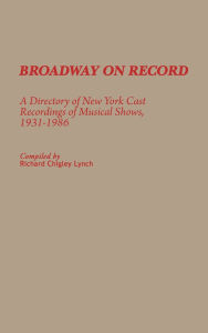 Title: Broadway on Record: A Directory of New York Cast Recordings of Musical Shows, 1931-1986, Author: Richard C. Lynch