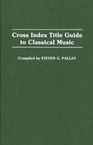 Title: Cross Index Title Guide to Classical Music, Author: Steve Pallay