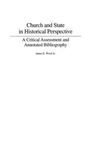 Title: Church and State in Historical Perspective: A Critical Assessment and Annotated Bibliography, Author: James E. Wood