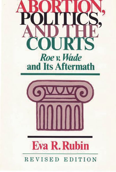 Abortion, Politics, and the Courts: Roe v. Wade and its Aftermath