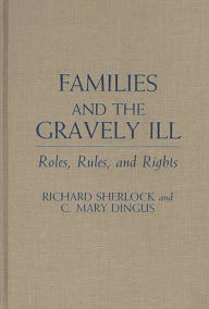 Title: Families and the Gravely Ill: Roles, Rules, and Rights, Author: C Mary Dingus