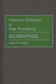 Title: Historical Dictionary of Data Processing: Biographies, Author: James W. Cortada