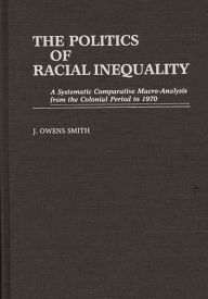 Title: The Politics of Racial Inequality: A Systematic Comparative Macro-Analysis from the Colonial Period to 1970, Author: J. Owens Smith