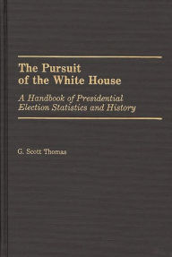 Title: The Pursuit of the White House: A Handbook of Presidential Election Statistics and History, Author: G. Scott Thomas