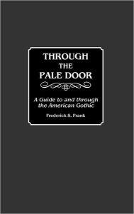 Title: Through the Pale Door: A Guide to and through the American Gothic, Author: Frederick S. Frank