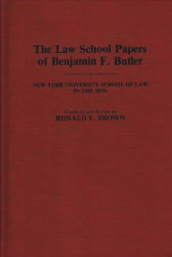 Title: The Law School Papers of Benjamin F. Butler: New York University School of Law in the 1830s, Author: Benjamin F. Butler