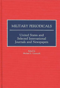 Title: Military Periodicals: United States and Selected International Journals and Newspapers, Author: Michael E. Unsworth