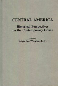 Title: Central America: Historical Perspectives on the Contemporary Crises, Author: Ralph Woodward