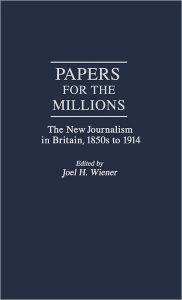 Title: Papers for the Millions: The New Journalism in Britain, 1850s to 1914, Author: Joel H. Wiener