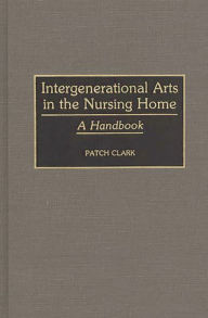 Title: Intergenerational Arts in the Nursing Home: A Handbook, Author: Patricia A. Clark