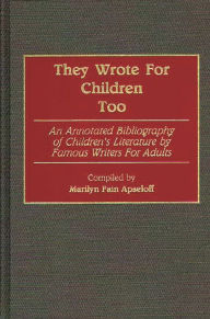 Title: They Wrote for Children Too: An Annotated Bibliography of Children's Literature by Famous Writers for Adults, Author: Marilyn Apseloff